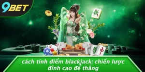 CÁCH TÍNH ĐIỂM BLACKJACK: CHIẾN LƯỢC ĐỈNH CAO ĐỂ THẮNG
