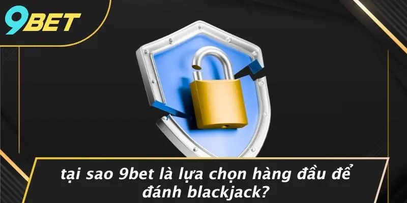ĐÁNH BLACKJACK: CHIẾN LƯỢC VÀNG NÂNG CAO TỶ LỆ CHIẾN THẮNG 1 Tại Sao 9BET Là Lựa Chọn Hàng Đầu Để Đánh Blackjack?