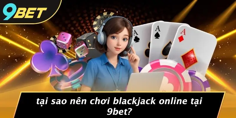 BLACKJACK ONLINE ĐỔI THƯỞNG: ĐỈNH CAO GIẢI TRÍ VỚI 9BET 1 Tại Sao Nên Chơi Blackjack Online Tại 9BET?