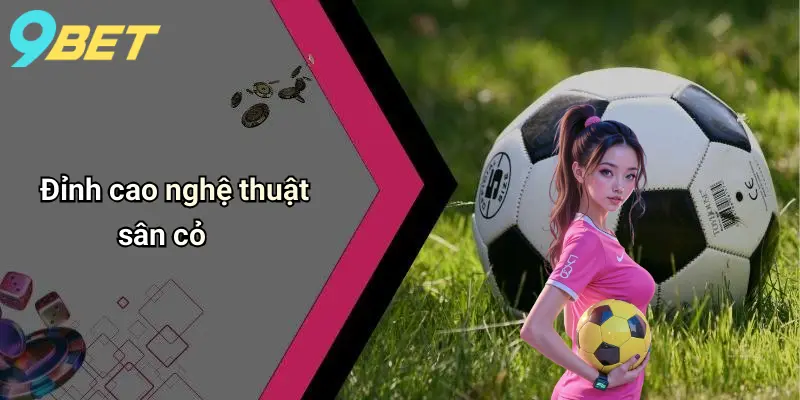 Đỉnh cao nghệ thuật sân cỏ