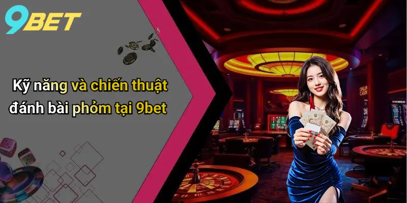 Kỹ năng và chiến thuật đánh bài phỏm tại 9bet